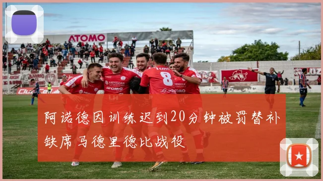 阿诺德因训练迟到20分钟被罚替补缺席马德里德比战役