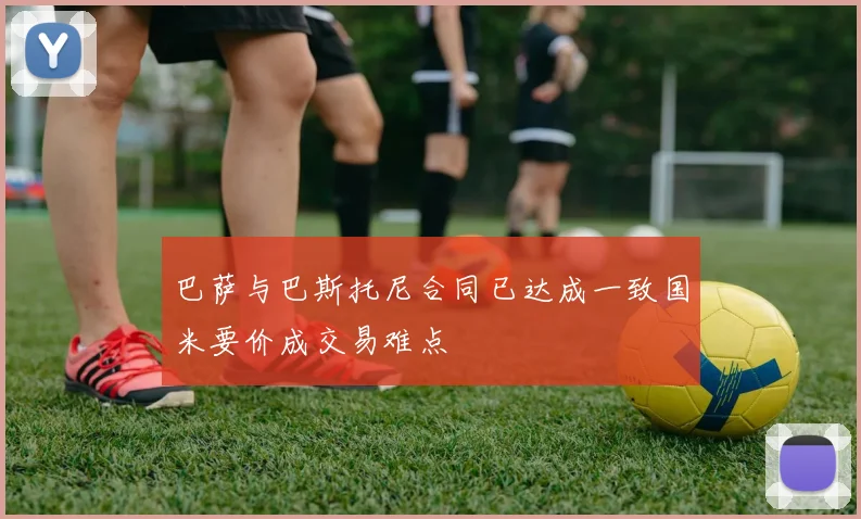 巴萨与巴斯托尼合同已达成一致国米要价成交易难点