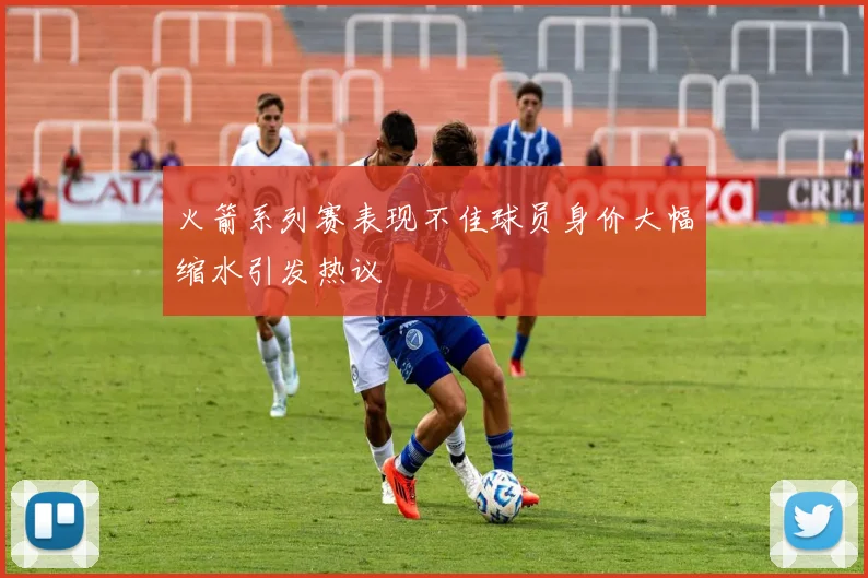 火箭系列赛表现不佳球员身价大幅缩水引发热议