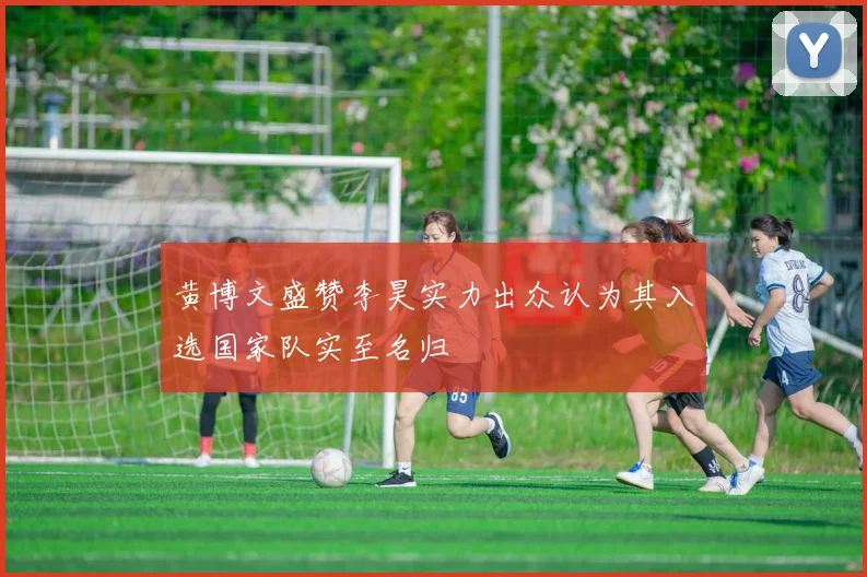 黄博文盛赞李昊实力出众认为其入选国家队实至名归