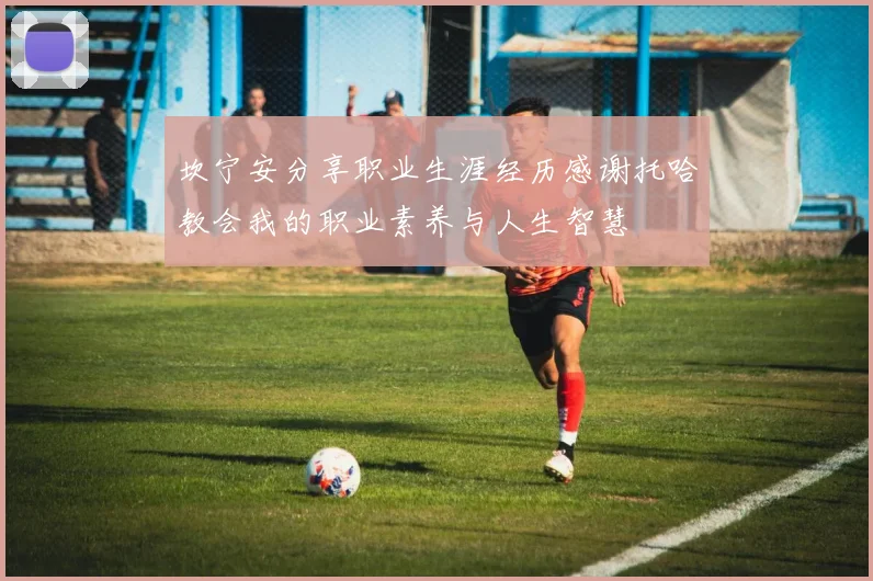 坎宁安分享职业生涯经历感谢托哈教会我的职业素养与人生智慧