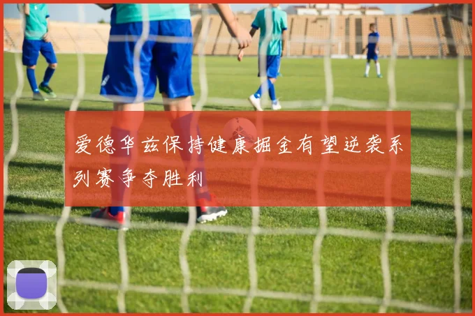 爱德华兹保持健康掘金有望逆袭系列赛争夺胜利