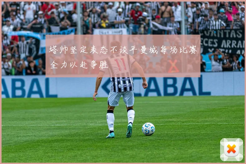 塔帅坚定表态不谈平曼城每场比赛全力以赴争胜